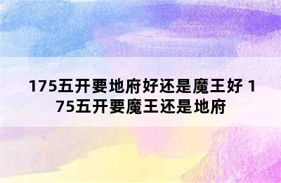 175五开要地府好还是魔王好 175五开要魔王还是地府